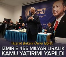 Ticaret Bakanı Ömer Bolat: İzmir’e 455 milyar liralık kamu yatırımı yapıldı