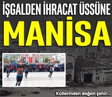 İşgalden ihracat üssüne Manisa