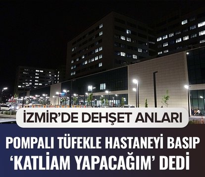 İzmir’de dehşet anları! Hastaneyi basıp ’katliam yapacağım’ dedi