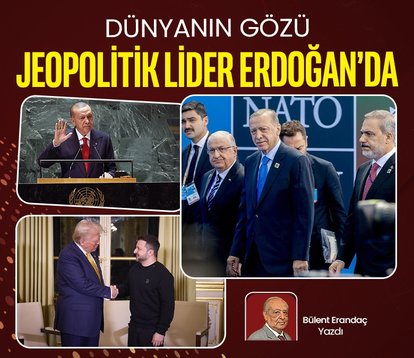 Dünyanın gözü jeopolitik lider Erdoğan’da