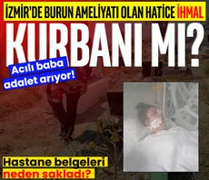 İzmir’de burun ameliyatı olan Hatice ihmal kurbanı mı? Acılı baba adalet arıyor: Raporları neden saklıyorlar