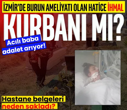 İzmir’de burun ameliyatı olan Hatice ihmal kurbanı mı? Acılı baba adalet arıyor: Raporları neden saklıyorlar