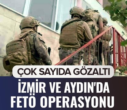 İzmir ve Aydın’da FETÖ operasyonu! Çok sayıda gözaltı