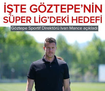 Göztepe Sportif Direktörü Ivan Mance, Göztepe’nin Süper Lig’deki hedefini açıkladı