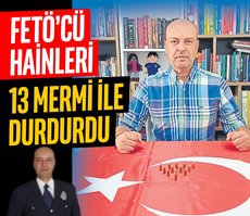13 mermi ile FETÖ’cü hainleri durdurdu