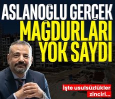 Aslanoğlu gerçek mağdurları yok saydı! İşte usulsüzlükler zinciri...