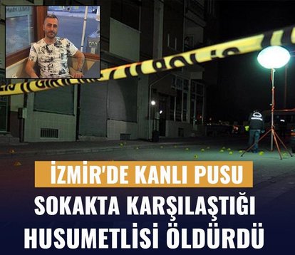 İzmir’de kanlı pusu! Sokakta karşılaştığı husumetlisi öldürdü