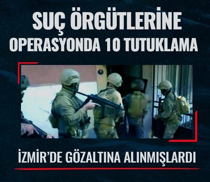 İzmir’de suç örgütlerine operasyon: 10 tutuklama