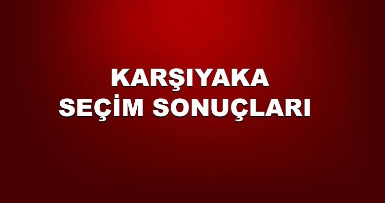 İzmir Karşıyaka yerel seçim sonuçları! 31 Mart yerel seçimlerinde Karşıyaka’da hangi aday önde?