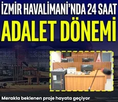İzmir Havalimanı’nda 24 saat adalet dönemi