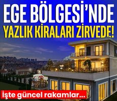 Ege Bölgesi’nde yazlık kiraları zirvede! İşte güncel rakamlar...