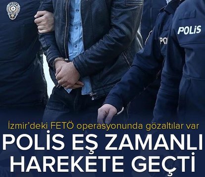 İzmir’deki FETÖ operasyonunda polis eş zamanlı olarak harekete geçti