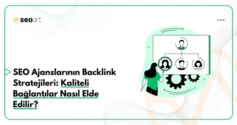 SEO Ajanslarının Backlink Stratejileri: Kaliteli Bağlantılar Nasıl Elde Edilir?
