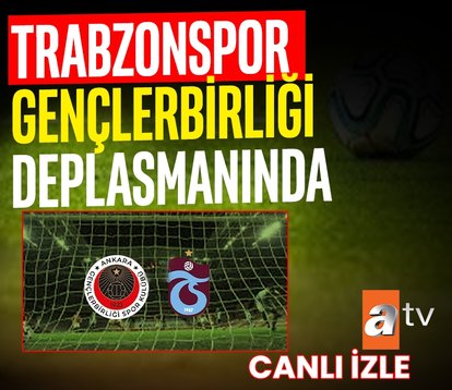 CANLI İZLE | Gençlerbirliği-Trabzonspor maçı!