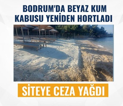 Bodrum’da beyaz kum kabusu yeniden ortaya çıktı! Siteye ceza yağdı