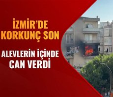 İzmir’de korkunç son! Alevlerin içinde can verdi