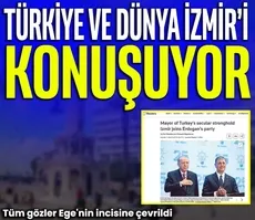 Türkiye ve dünya İzmir’i konuşuyor