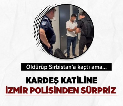 İzmir’de kardeşini öldüren katil ağabey, Sırbistan’da yakalandı