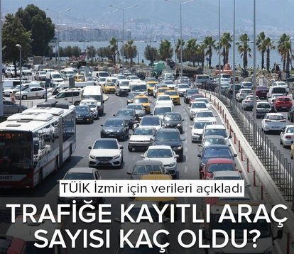 TÜİK İzmir için verileri açıkladı! Trafiğe kayıtlı araç sayısı kaç oldu?