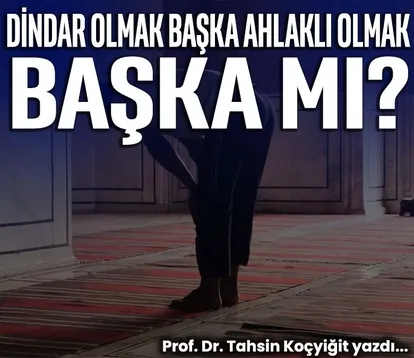 Dindar olmak başka ahlaklı olmak başka mı?