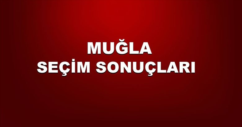 Muğla 31 Mart yerel seçim sonuçları! 2019 Muğla yerel seçim sonucu ve oy oranları...