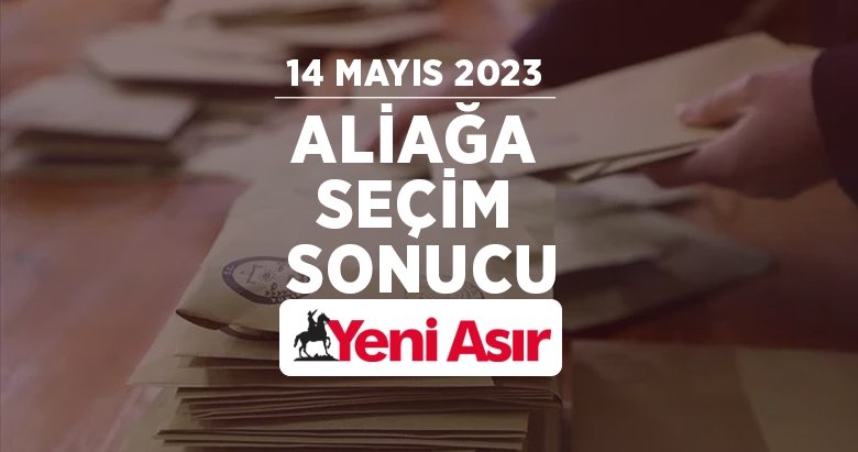 İzmir Aliağa seçim sonuçları! 14 Mayıs seçimlerinde Aliağa’da hangi aday önde? İzmir Seçim Sonuçları 2023