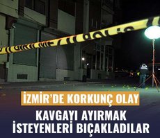 İzmir’de korkunç olay! Kavgayı ayırmak isteyenleri bıçakladılar