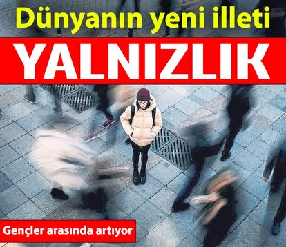 Dünyanın yeni illeti yalnızlık salgını