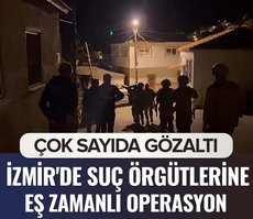 İzmir’de suç örgütlerine operasyon! Çok sayıda gözaltı