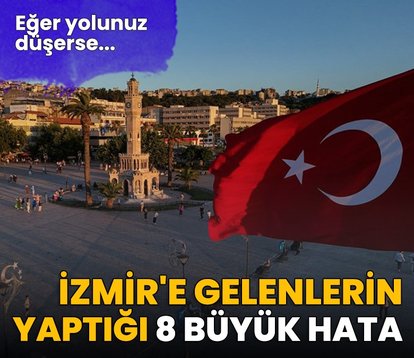 İzmir’e gelenlerin yaptığı 8 büyük hata