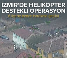 İzmir’de helikopter destekli operasyon! 6 ilçede birden harekete geçildi