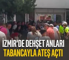 İzmir’de dehşet anları: Tabancayla ateş açtı