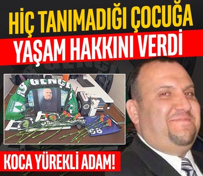 Hiç tanımadığı çocuğa yaşam hakkını verdi
