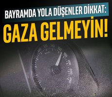 Bayramda yola düşenler dikkat: Gaza gelmeyin!