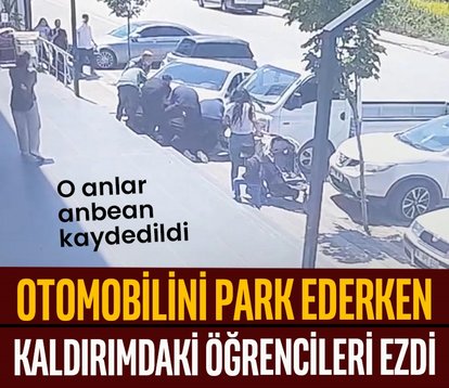 Otomobilini park ederken öğrencileri ezdi!