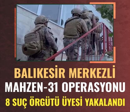Balıkesir merkezli Mahzen-31 operasyonu! 8 suç örgütü üyesi yakalandı