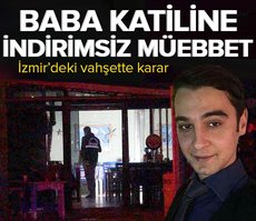 İzmir’deki vahşette baba katiline indirimsiz müebbet