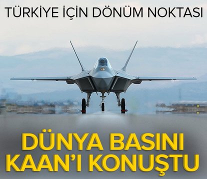 Dünya basını yerli savaş uçağı KAAN’ı konuştu: Türkiye için dönüm noktası