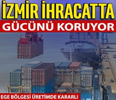 İzmir ihracatta gücünü koruyor